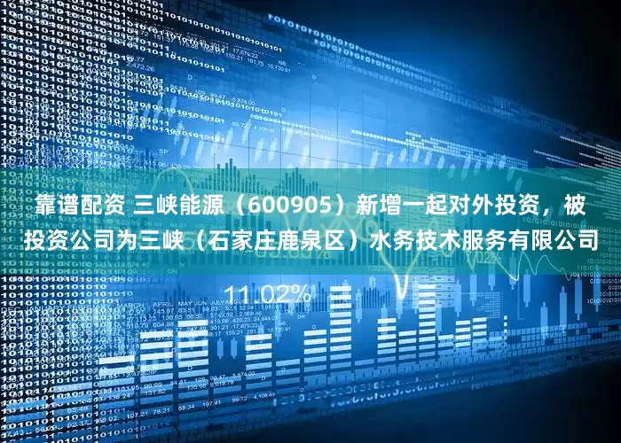 靠谱配资 三峡能源（600905）新增一起对外投资，被投资公司为三峡（石家庄鹿泉区）水务技术服务有限公司