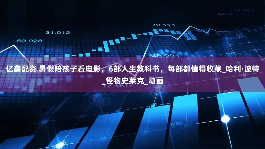 亿鑫配资 暑假陪孩子看电影，6部人生教科书，每部都值得收藏_哈利·波特_怪物史莱克_动画