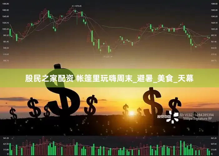 股民之家配资 帐篷里玩嗨周末_避暑_美食_天幕