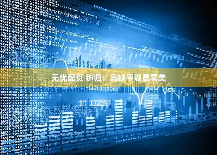 无优配资 秭归：高峡平湖晨雾美