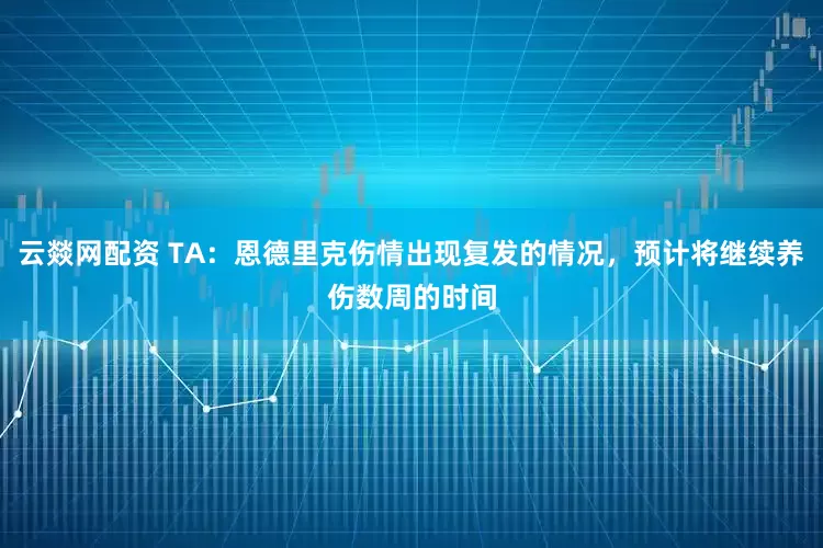 云燚网配资 TA：恩德里克伤情出现复发的情况，预计将继续养伤数周的时间