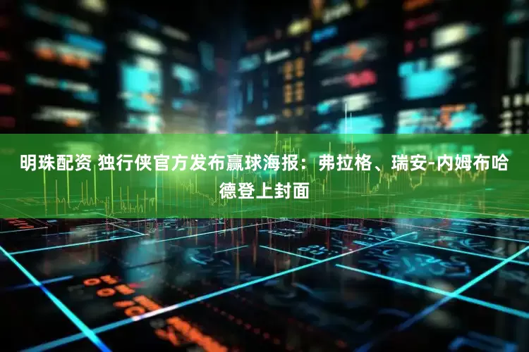明珠配资 独行侠官方发布赢球海报：弗拉格、瑞安-内姆布哈德登上封面