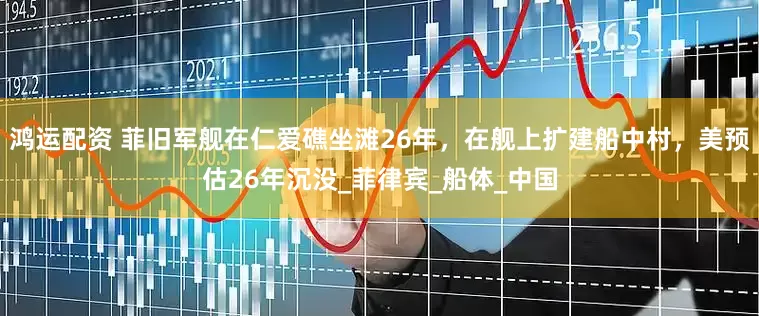 鸿运配资 菲旧军舰在仁爱礁坐滩26年，在舰上扩建船中村，美预估26年沉没_菲律宾_船体_中国