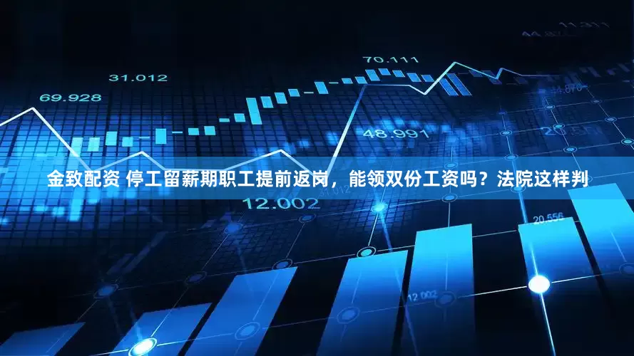 金致配资 停工留薪期职工提前返岗，能领双份工资吗？法院这样判