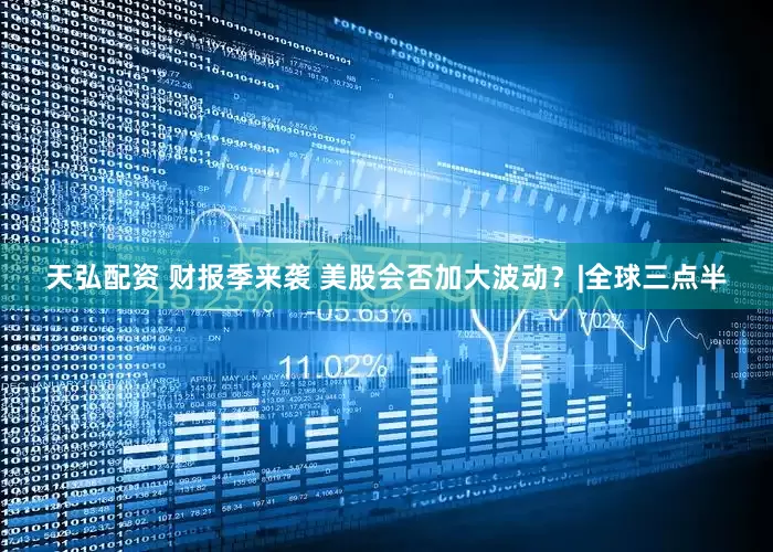 天弘配资 财报季来袭 美股会否加大波动？|全球三点半