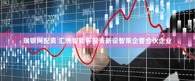 瑞银网配资 汇洲智能等投资新设智策企管合伙企业