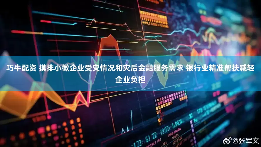 巧牛配资 摸排小微企业受灾情况和灾后金融服务需求 银行业精准帮扶减轻企业负担