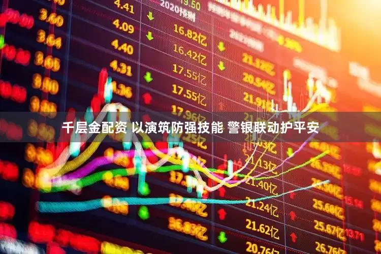 千层金配资 以演筑防强技能 警银联动护平安