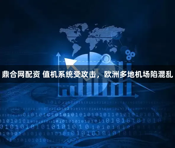 鼎合网配资 值机系统受攻击，欧洲多地机场陷混乱