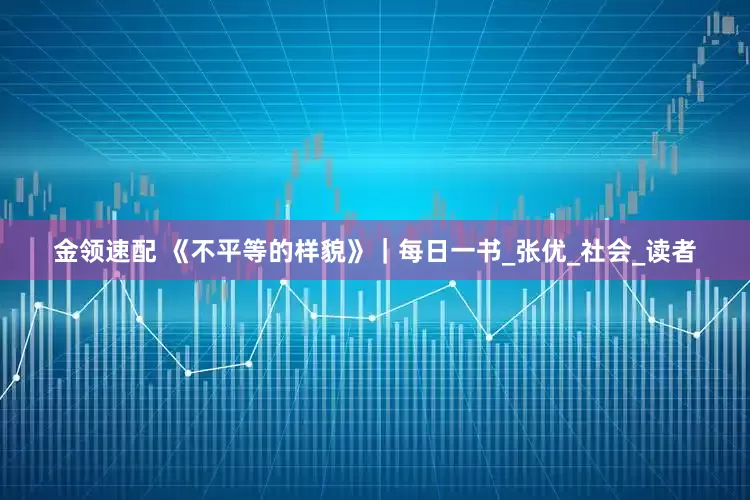 金领速配 《不平等的样貌》｜每日一书_张优_社会_读者